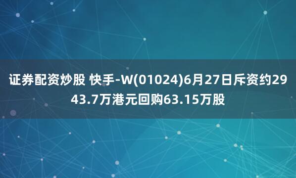 证券配资炒股 快手-W(01024)6月27日斥资约2943.7万港元回购63.15万股
