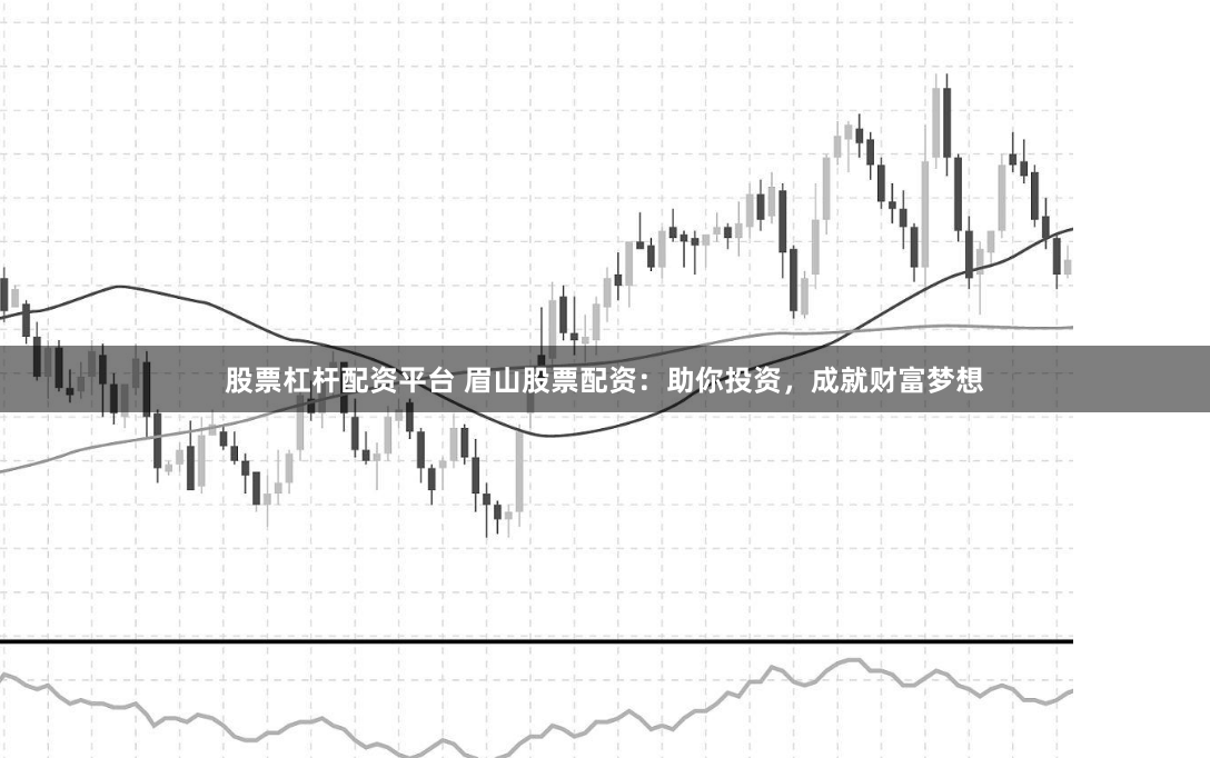 股票杠杆配资平台 眉山股票配资：助你投资，成就财富梦想