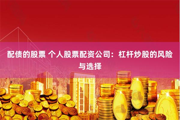 配债的股票 个人股票配资公司：杠杆炒股的风险与选择