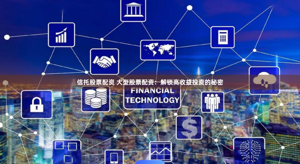 信托股票配资 大型股票配资：解锁高收益投资的秘密