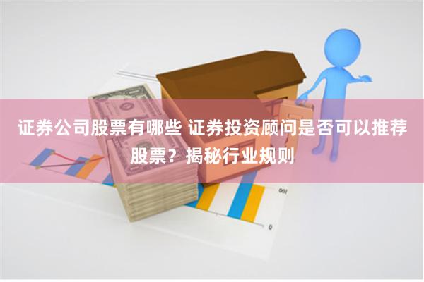 证券公司股票有哪些 证券投资顾问是否可以推荐股票？揭秘行业规则