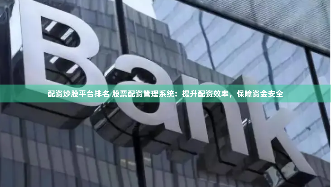 配资炒股平台排名 股票配资管理系统：提升配资效率，保障资金安全