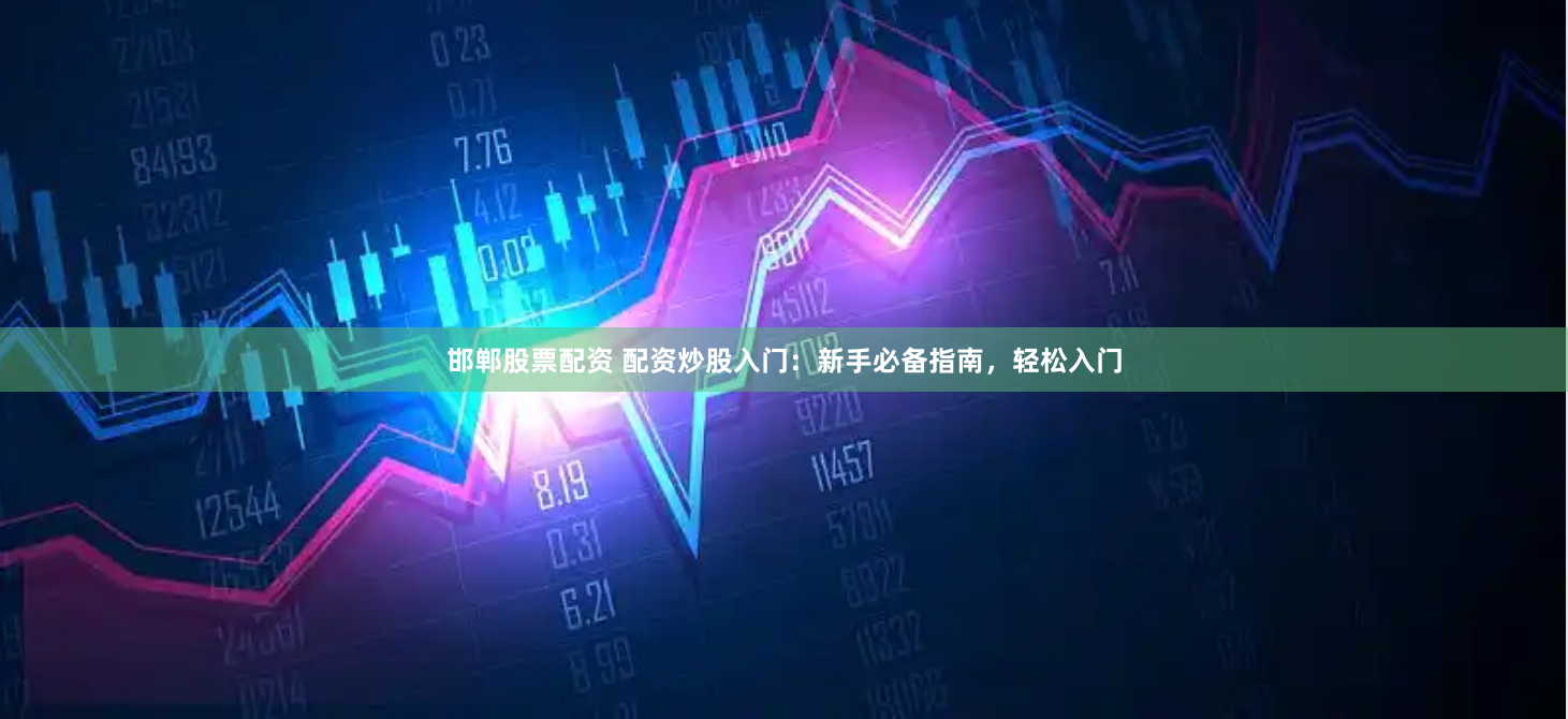 邯郸股票配资 配资炒股入门：新手必备指南，轻松入门