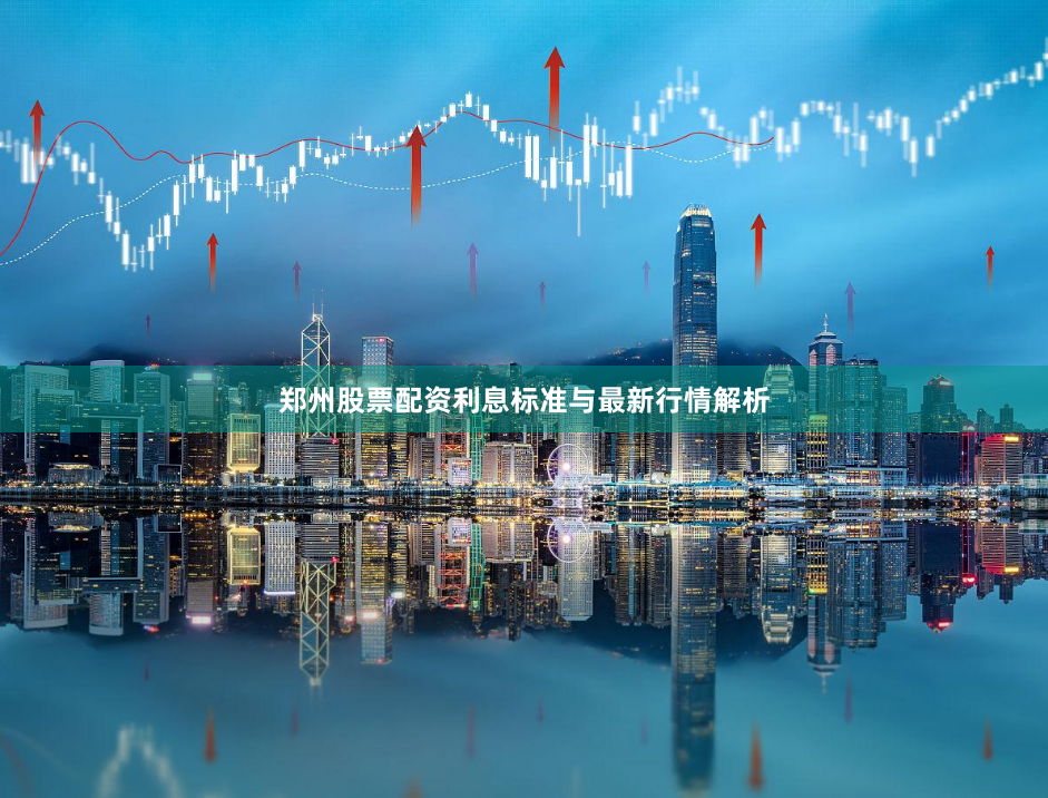 郑州股票配资利息标准与最新行情解析