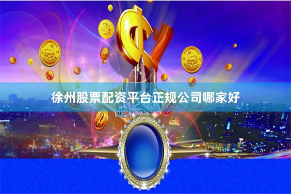 徐州股票配资平台正规公司哪家好