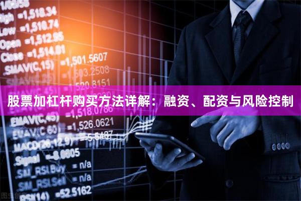 股票加杠杆购买方法详解：融资、配资与风险控制