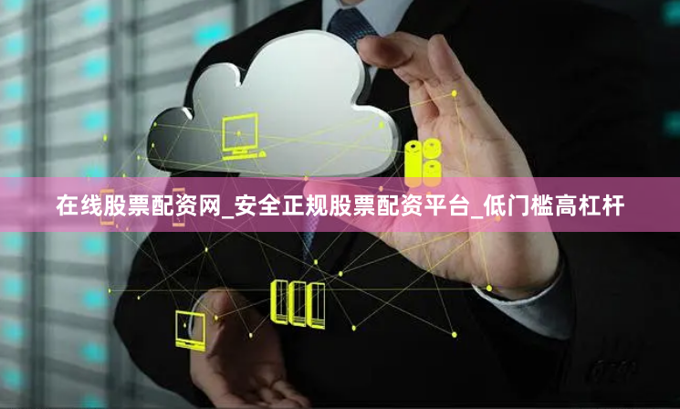 在线股票配资网_安全正规股票配资平台_低门槛高杠杆