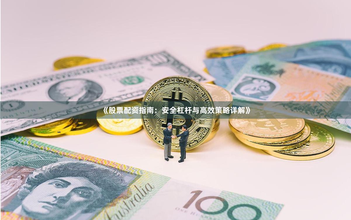《股票配资指南：安全杠杆与高效策略详解》