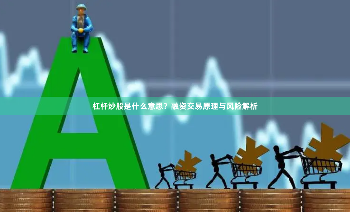 杠杆炒股是什么意思？融资交易原理与风险解析