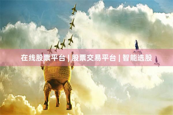 在线股票平台 | 股票交易平台 | 智能选股