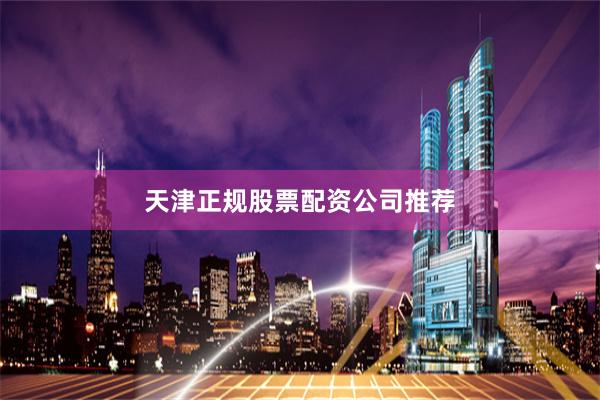 天津正规股票配资公司推荐