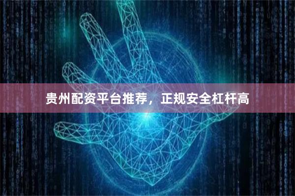 贵州配资平台推荐，正规安全杠杆高