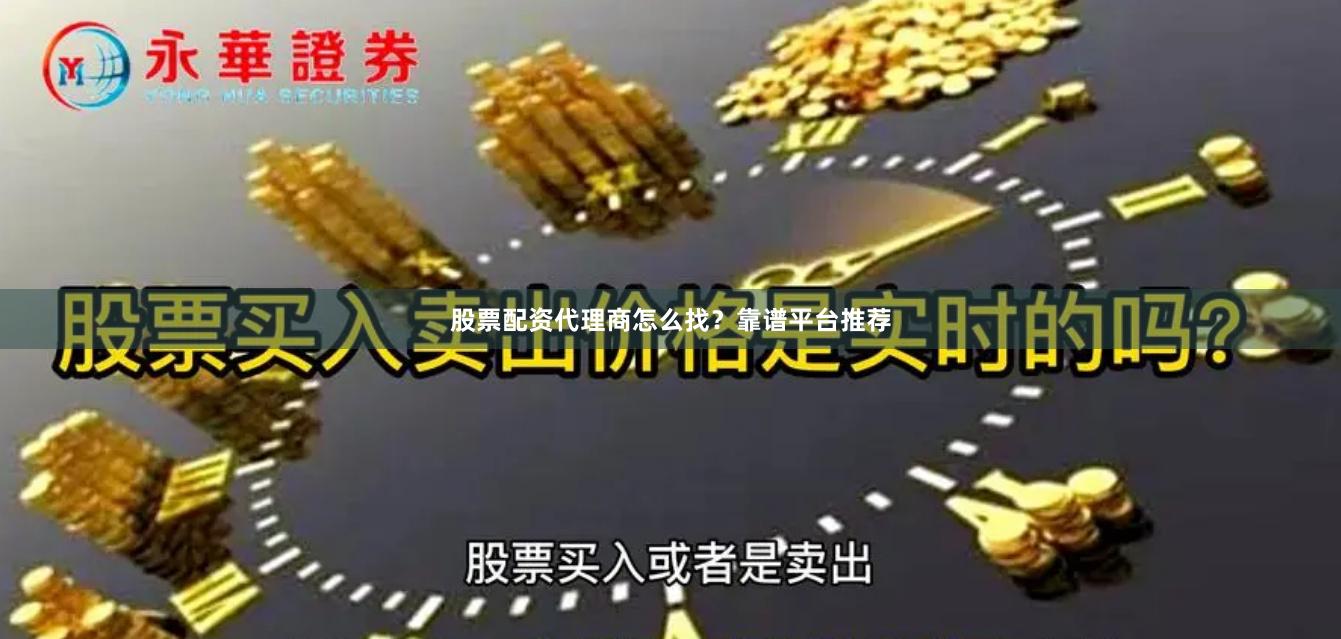 股票配资代理商怎么找？靠谱平台推荐